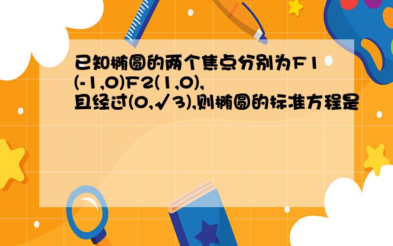 已知椭圆的两个焦点分别为F1(-1,0)F2(1,0),且经过(0,√3),则椭圆的标准方程是