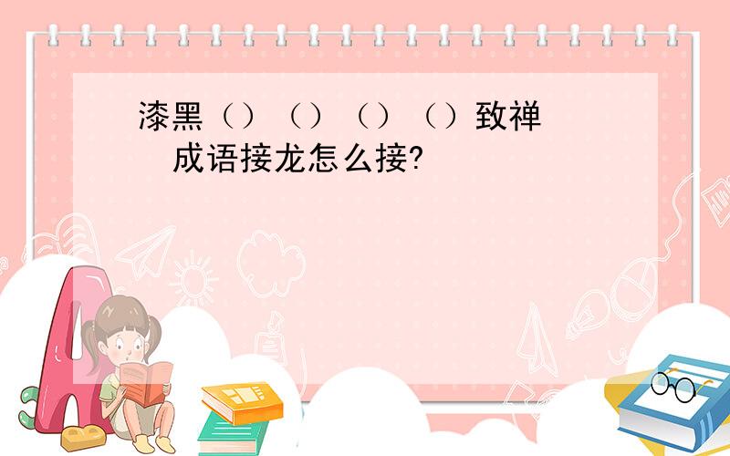 漆黑（）（）（）（）致禅    成语接龙怎么接?