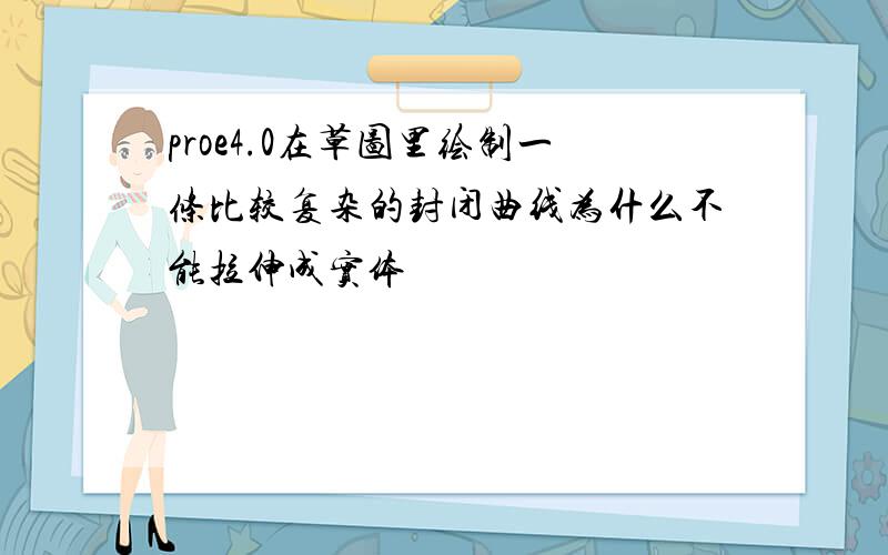 proe4.0在草图里绘制一条比较复杂的封闭曲线为什么不能拉伸成实体