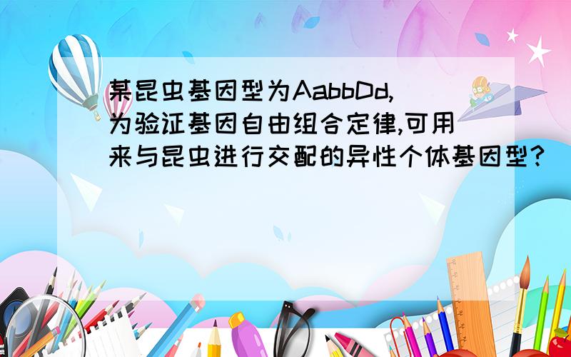 某昆虫基因型为AabbDd,为验证基因自由组合定律,可用来与昆虫进行交配的异性个体基因型?