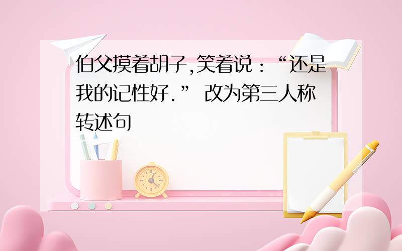 伯父摸着胡子,笑着说：“还是我的记性好.” 改为第三人称转述句