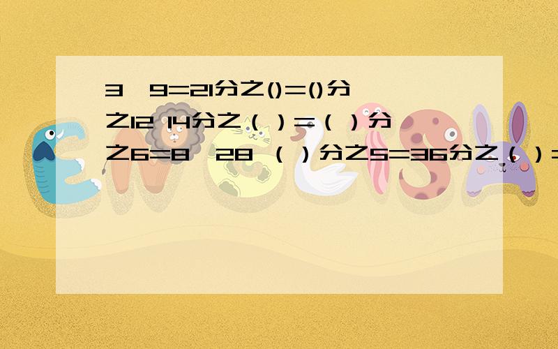 3÷9=21分之()=()分之12 14分之（）=（）分之6=8÷28 （）分之5=36分之（）=6分之1①3÷9=21分之()=()分之12②14分之（）=（）分之6=8÷28③（）分之5=36分之（）=6分之1