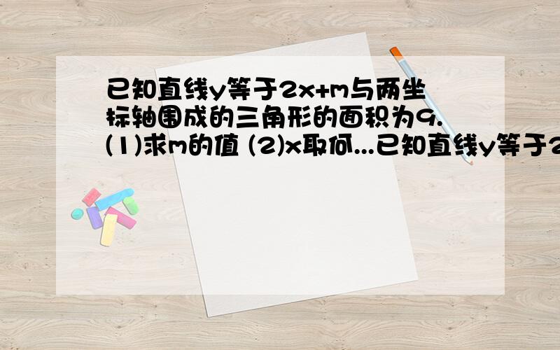 已知直线y等于2x+m与两坐标轴围成的三角形的面积为9.(1)求m的值 (2)x取何...已知直线y等于2x+m与两坐标轴围成的三角形的面积为9.(1)求m的值(2)x取何值时,y大于5?