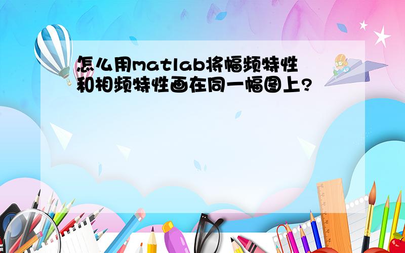 怎么用matlab将幅频特性和相频特性画在同一幅图上?