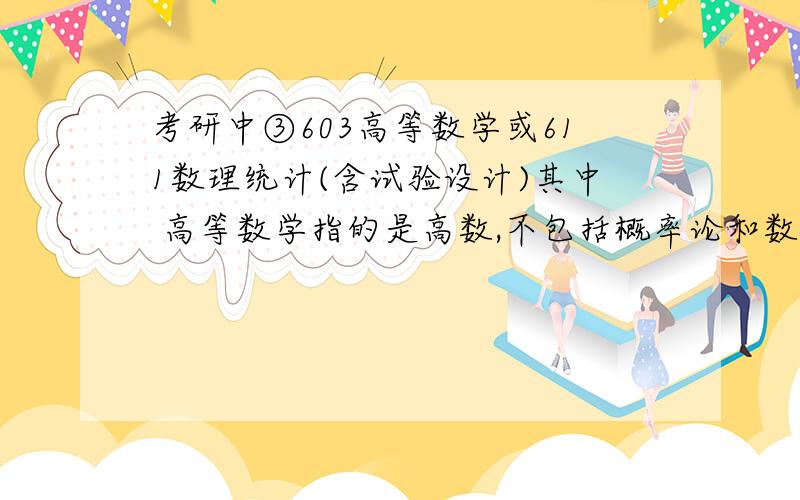 考研中③603高等数学或611数理统计(含试验设计)其中 高等数学指的是高数,不包括概率论和数理统计?只是高数的话 会不会难度很大