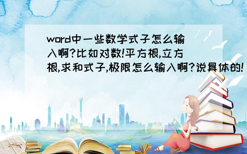 word中一些数学式子怎么输入啊?比如对数!平方根,立方根,求和式子,极限怎么输入啊?说具体的!