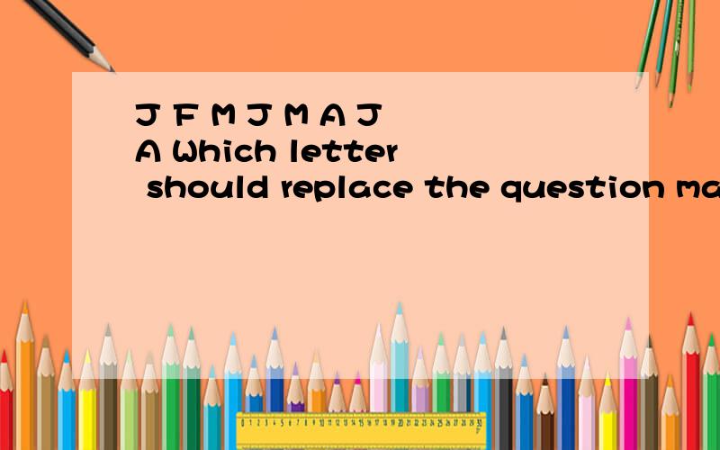 J F M J M A J A Which letter should replace the question mark?