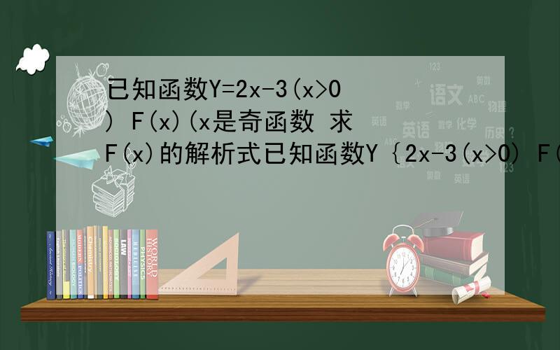 已知函数Y=2x-3(x>0) F(x)(x是奇函数 求F(x)的解析式已知函数Y｛2x-3(x>0) F(x)(x是奇函数 求F(x)的解析式