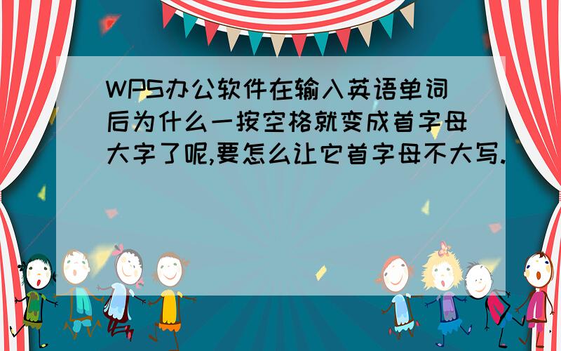 WPS办公软件在输入英语单词后为什么一按空格就变成首字母大字了呢,要怎么让它首字母不大写.