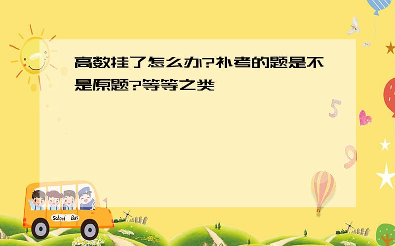 高数挂了怎么办?补考的题是不是原题?等等之类……