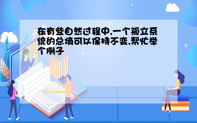 在有些自然过程中,一个孤立系统的总熵可以保持不变,帮忙举个例子