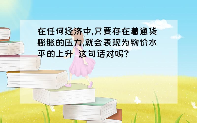 在任何经济中,只要存在着通货膨胀的压力,就会表现为物价水平的上升 这句话对吗?