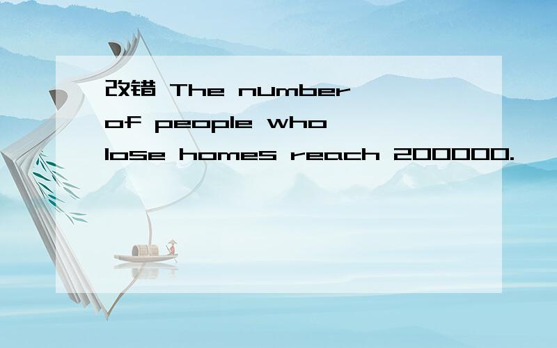 改错 The number of people who lose homes reach 200000.