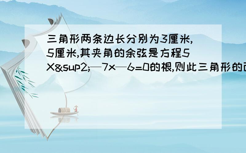 三角形两条边长分别为3厘米,5厘米,其夹角的余弦是方程5X²—7x—6=0的根,则此三角形的面积为多少?