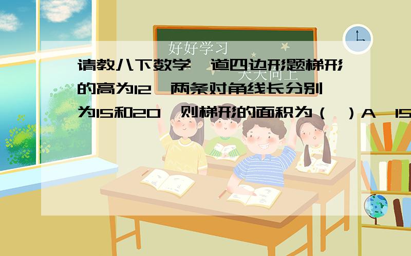 请教八下数学一道四边形题梯形的高为12,两条对角线长分别为15和20,则梯形的面积为（ ）A、150 B、42 C、150或42 D、以上都不对麻烦请说明过程、