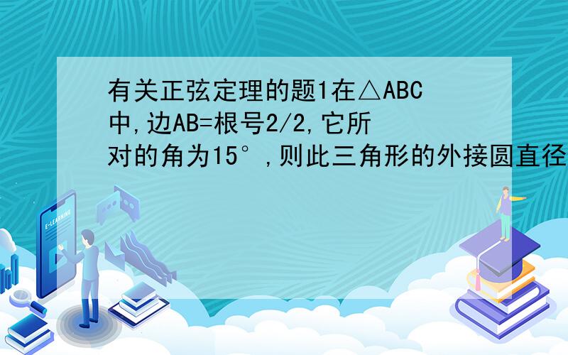 有关正弦定理的题1在△ABC中,边AB=根号2/2,它所对的角为15°,则此三角形的外接圆直径为?