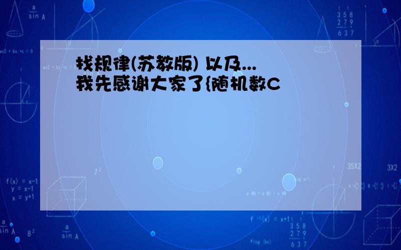 找规律(苏教版) 以及...我先感谢大家了{随机数C