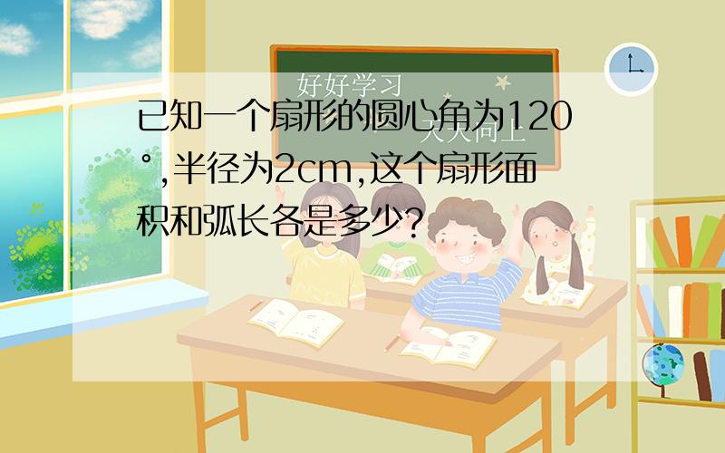 已知一个扇形的圆心角为120°,半径为2cm,这个扇形面积和弧长各是多少?