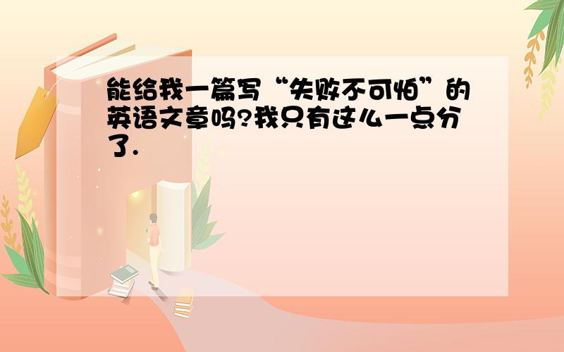 能给我一篇写“失败不可怕”的英语文章吗?我只有这么一点分了.