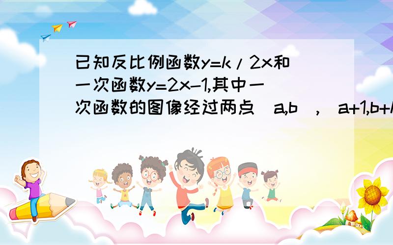 已知反比例函数y=k/2x和一次函数y=2x-1,其中一次函数的图像经过两点(a,b),(a+1,b+k).1求反比例函数表达式2已知A在第一象限,同时在上述两函数图像上,求A点坐标.3利用（2）中A点的坐标及上述两函