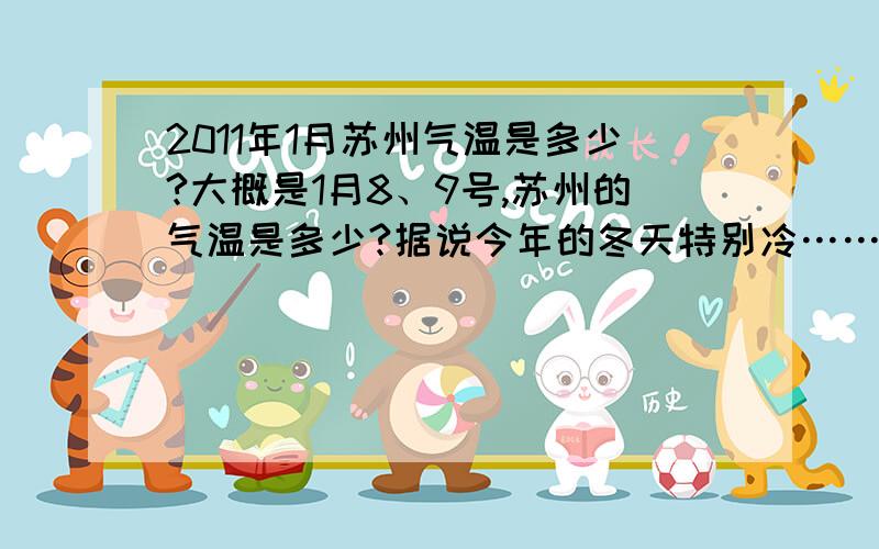 2011年1月苏州气温是多少?大概是1月8、9号,苏州的气温是多少?据说今年的冬天特别冷……那说一下你们觉得的最低温区间以及最高温区间……