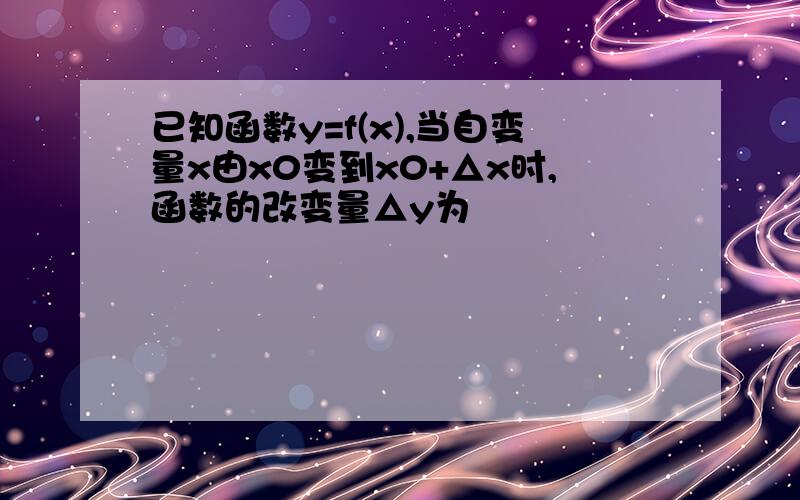 已知函数y=f(x),当自变量x由x0变到x0+△x时,函数的改变量△y为