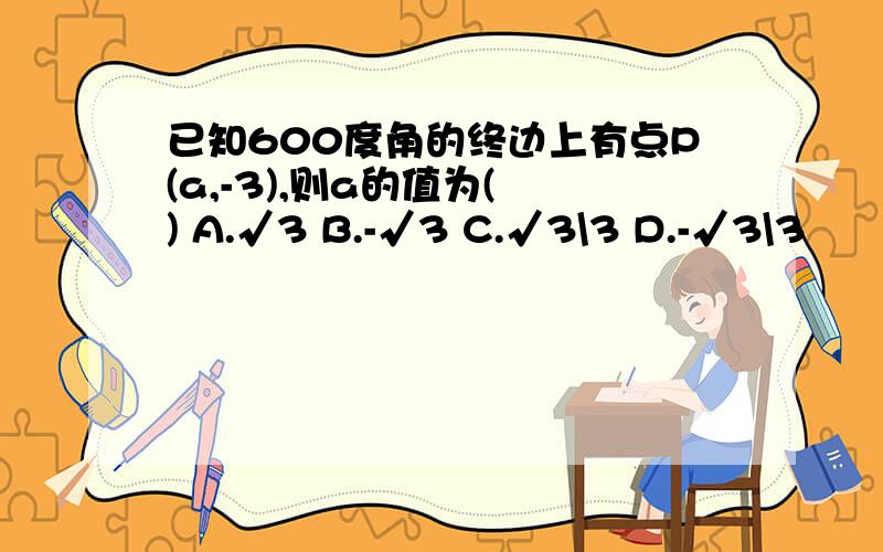 已知600度角的终边上有点P(a,-3),则a的值为( ) A.√3 B.-√3 C.√3\3 D.-√3\3