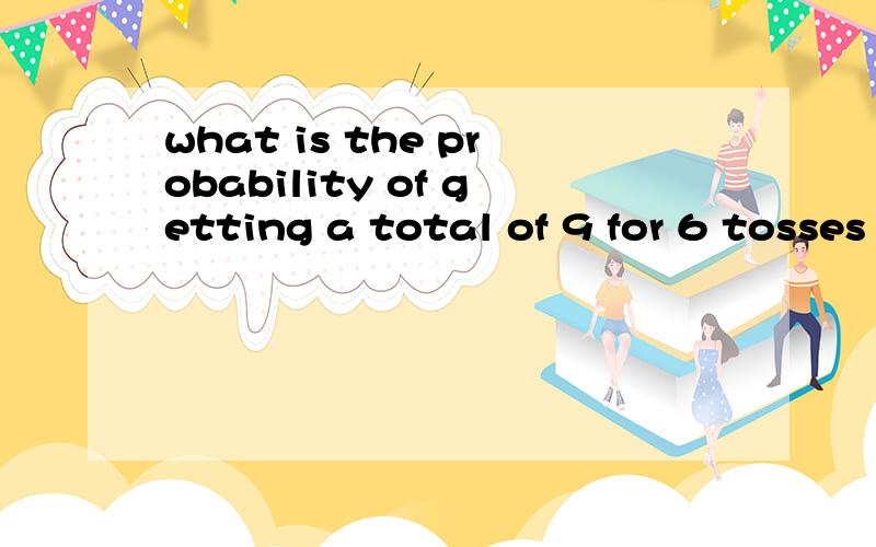 what is the probability of getting a total of 9 for 6 tosses of a pair of dice A.twice B.at least不是翻译,两个骰子掷6次 情况1：两次为9的概率是多少； 情况2：至少两次为9.,应该是中文意思,求各种方法详解.