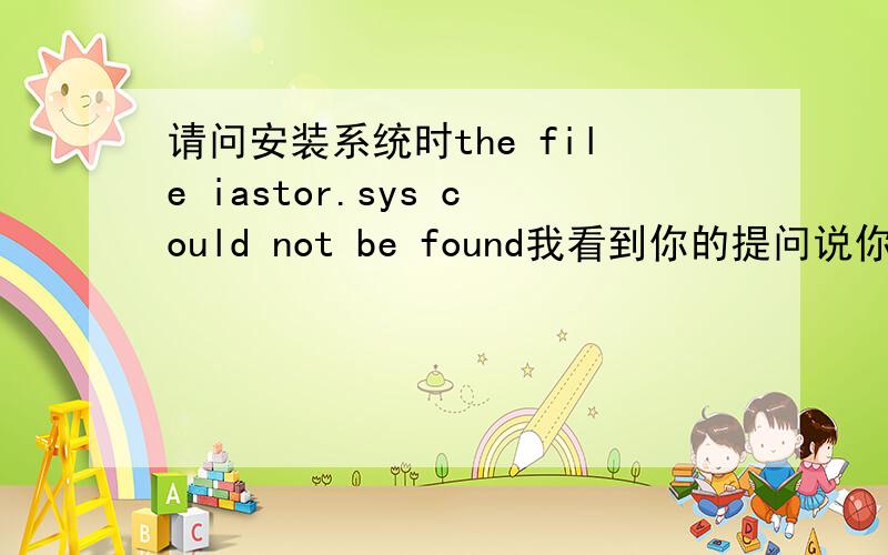 请问安装系统时the file iastor.sys could not be found我看到你的提问说你最后自己解决了.我现在也正好遇到这个问题,