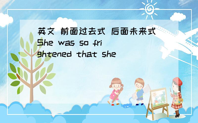 英文 前面过去式 后面未来式She was so frightened that she ________________________.A.couldn't speakB.won't be able to speak两个只能选一个,B是成立的吗?这样前面过去式,后面未来式可以吗还是wouldn't才是对的?