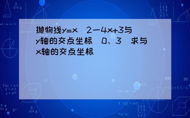 抛物线y=x^2一4x+3与y轴的交点坐标(0、3)求与x轴的交点坐标