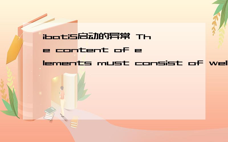 ibatiS启动的异常 The content of elements must consist of well-formed character data or markup