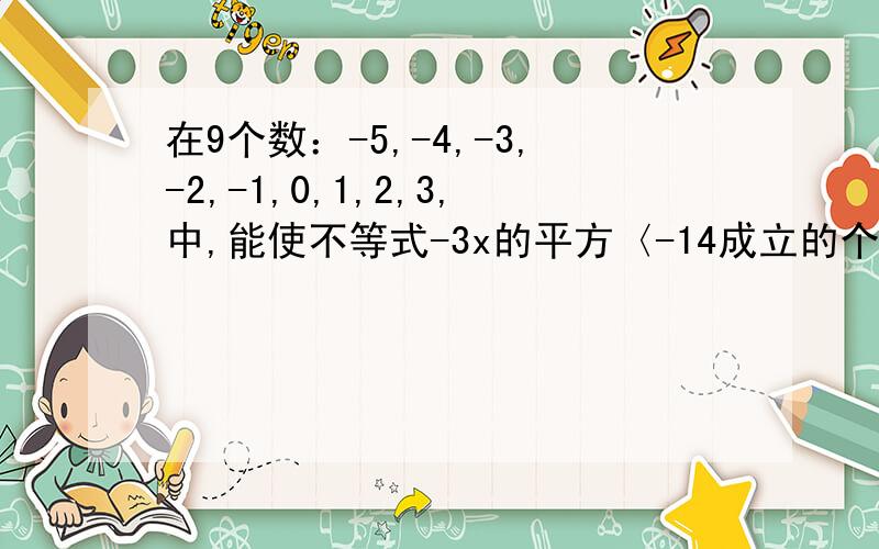 在9个数：-5,-4,-3,-2,-1,0,1,2,3,中,能使不等式-3x的平方〈-14成立的个数是