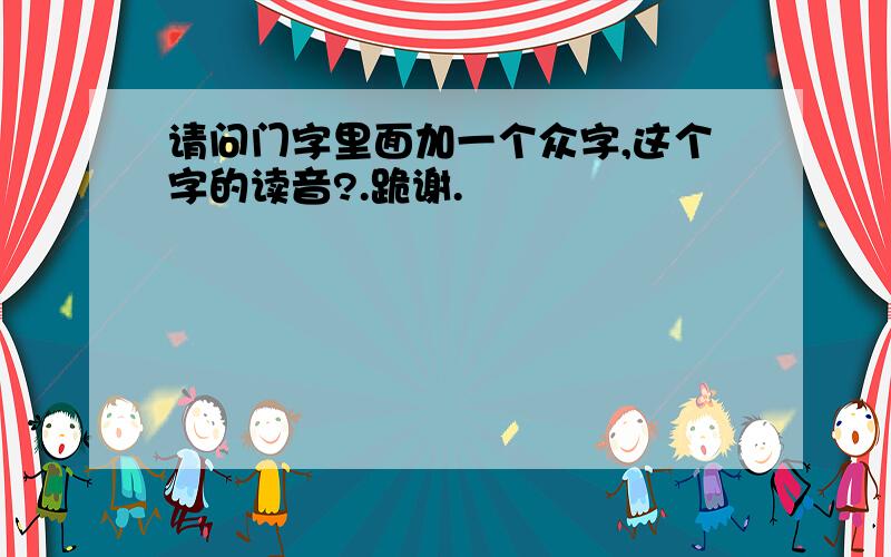 请问门字里面加一个众字,这个字的读音?.跪谢.