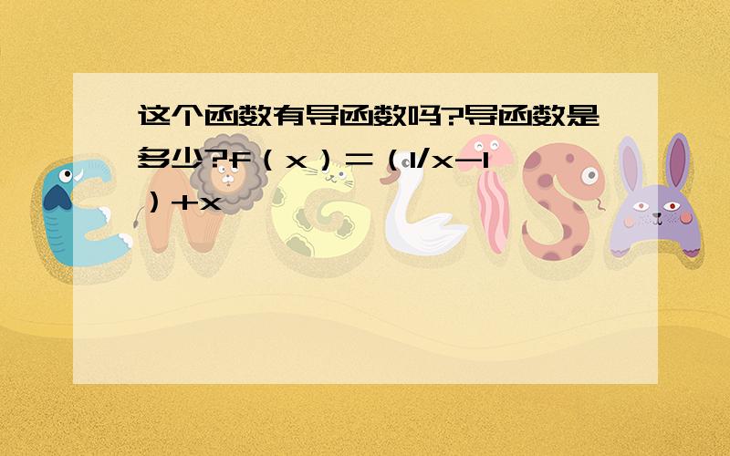 这个函数有导函数吗?导函数是多少?f（x）＝（1/x-1）+x