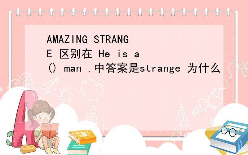 AMAZING STRANGE 区别在 He is a () man .中答案是strange 为什么