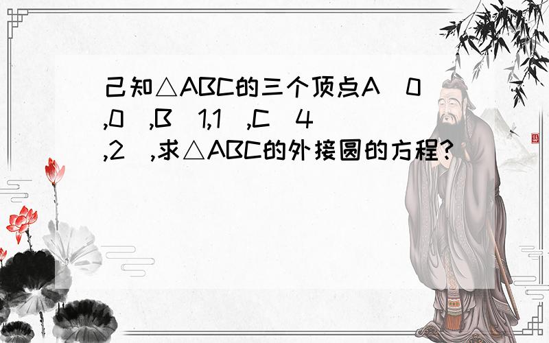 己知△ABC的三个顶点A(0,0),B(1,1),C(4,2),求△ABC的外接圆的方程?