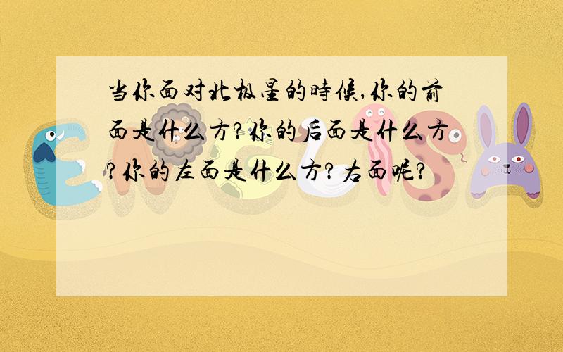 当你面对北极星的时候,你的前面是什么方?你的后面是什么方?你的左面是什么方?右面呢?