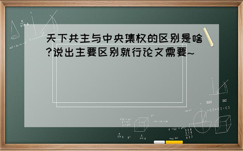 天下共主与中央集权的区别是啥?说出主要区别就行论文需要~