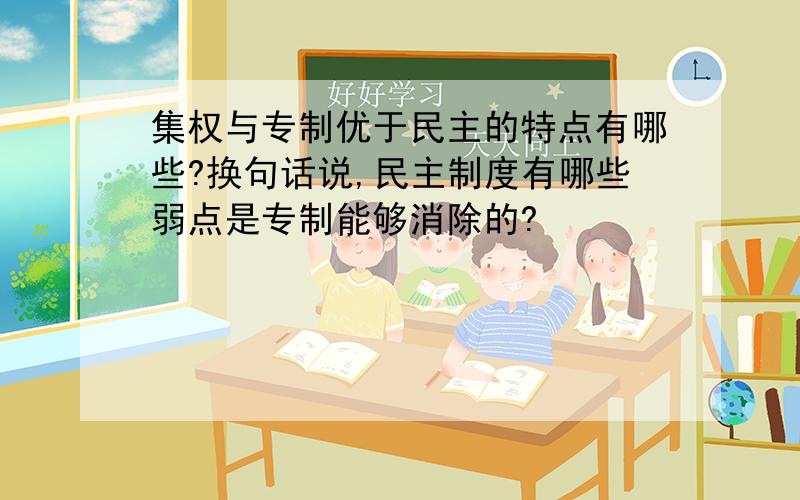 集权与专制优于民主的特点有哪些?换句话说,民主制度有哪些弱点是专制能够消除的?