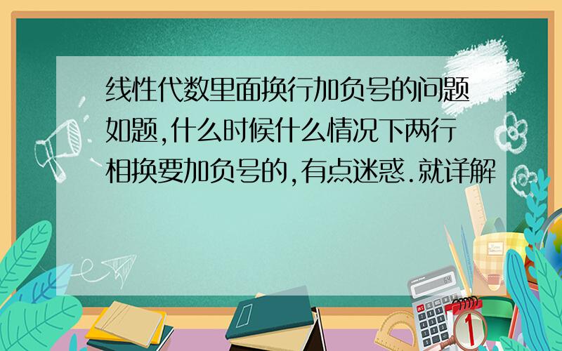 线性代数里面换行加负号的问题如题,什么时候什么情况下两行相换要加负号的,有点迷惑.就详解