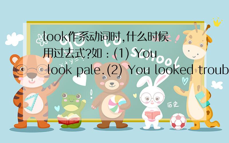 look作系动词时,什么时候用过去式?如：(1) You look pale.(2) You looked troubled.句(2)能不能改用现在时?