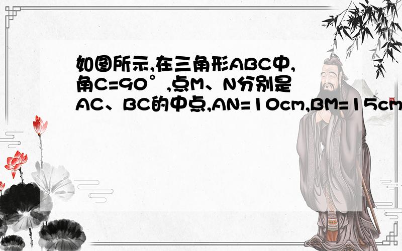 如图所示,在三角形ABC中,角C=90°,点M、N分别是AC、BC的中点,AN=10cm,BM=15cm,求A如果回答正确且快速加分