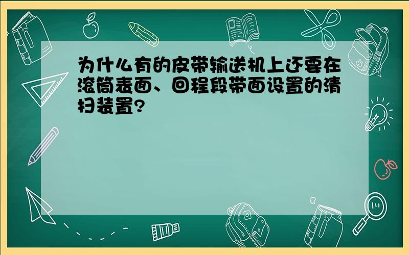 为什么有的皮带输送机上还要在滚筒表面、回程段带面设置的清扫装置?