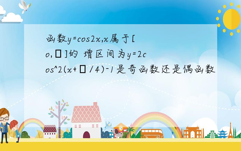 函数y=cos2x,x属于[o,π]的 增区间为y=2cos^2(x+π/4)-1是奇函数还是偶函数