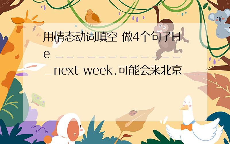 用情态动词填空 做4个句子He _____________next week.可能会来北京 _____________go to the library with me?你想要I'll lend you my bike_____________ 如果你愿意._____________in China if your are under 18.你不能开车