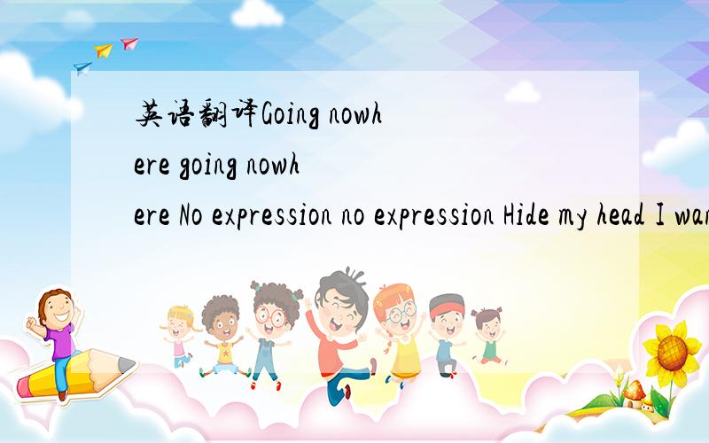 英语翻译Going nowhere going nowhere No expression no expression Hide my head I want to drown my sorrow No tomorrow no tomorrow The dreams in which I'm dying Are the best I've ever had No one knew me no one knew me .是什意思