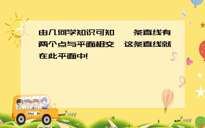 由几何学知识可知,一条直线有两个点与平面相交,这条直线就在此平面中!