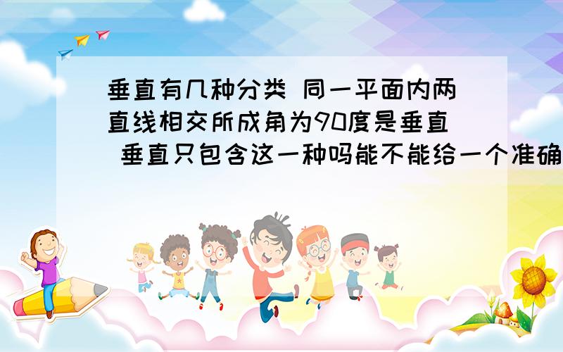 垂直有几种分类 同一平面内两直线相交所成角为90度是垂直 垂直只包含这一种吗能不能给一个准确的定义 最好是书上的 准确的