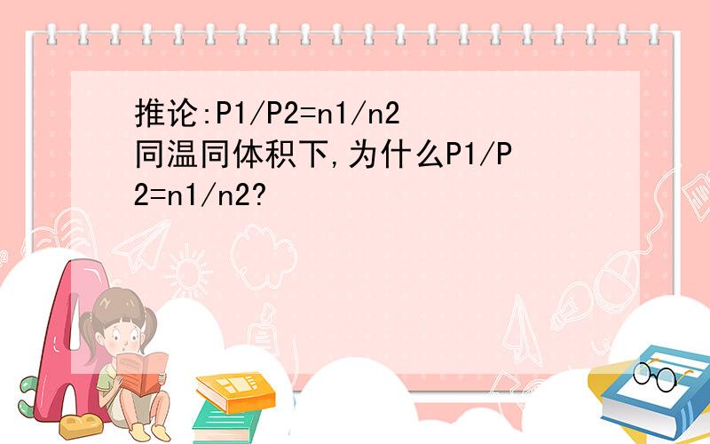 推论:P1/P2=n1/n2同温同体积下,为什么P1/P2=n1/n2?